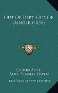 Out of Debt, Out of Danger (1856) di Cousin Alice, Alice Bradley Haven edito da Kessinger Publishing