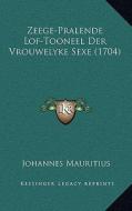Zeege-Pralende Lof-Tooneel Der Vrouwelyke Sexe (1704) di Johannes Mauritius edito da Kessinger Publishing