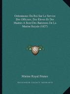 Ordonnance Du Roi Sur Le Service Des Officiers, Des Eleves Et Des Maitres a Bord Des Batimens de La Marine Royale (1827) di Marine Royal France edito da Kessinger Publishing