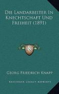 Die Landarbeiter in Knechtschaft Und Freiheit (1891) di Georg Friedrich Knapp edito da Kessinger Publishing