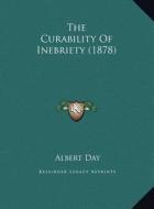 The Curability of Inebriety (1878) the Curability of Inebriety (1878) di Albert Day edito da Kessinger Publishing