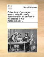 Collections Of Passages Referr'd To By Dr. Henry Sacheverell In His Answer To The Articles Of His Impeachment. di Multiple Contributors edito da Gale Ecco, Print Editions