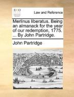 Merlinus Liberatus. Being An Almanack For The Year Of Our Redemption, 1775. ... By John Partridge di John Partridge edito da Gale Ecco, Print Editions