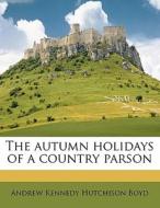 The Autumn Holidays Of A Country Parson di Andrew Kennedy Hutchinson Boyd edito da Nabu Press