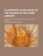 Classified Catalogue of the Books in the Cork Library; With Index of Authors' Names, and Rules of the Society di Cork Cork Library edito da Rarebooksclub.com