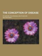The Conception Of Disease; Its History, Its Versions, And Its Nature di Walther Riese edito da Theclassics.us