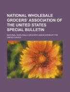 National Wholesale Grocers\' Association Of The United States Special Bulletin di National Wholesale States edito da Rarebooksclub.com
