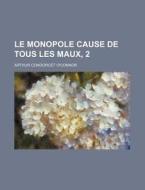 Le Monopole Cause De Tous Les Maux, 2 di Arthur Condorcet O'Connor edito da General Books Llc