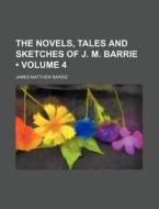 The Novels, Tales And Sketches Of J. M. Barrie (volume 4) di James Matthew Barrie edito da General Books Llc