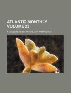 Atlantic Monthly Volume 23; A Magazine of Literature, Art and Politics di Books Group edito da Rarebooksclub.com