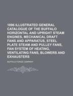 1896 Illustrated General Catalogue of the Buffalo Horizontal and Upright Steam Engines, Mechanical Draft Fans and Apparatus, Steel Plate Steam and Pul di Buffalo Forge Company edito da Rarebooksclub.com