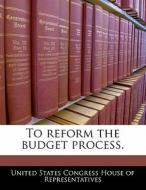To Reform The Budget Process. edito da Bibliogov