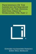 Proceedings of the American Antiquarian Society at the Annual Meeting Held in Worcester, V50, Part 2 di Edward Alexander Parsons, John Hill Morgan edito da Literary Licensing, LLC
