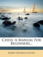Chess: A Manual for Beginners... di Robert Frederick Foster edito da Nabu Press