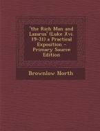 'The Rich Man and Lazarus' (Luke XVI. 19-31) a Practical Exposition - Primary Source Edition di Brownlow North edito da Nabu Press