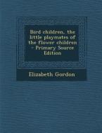 Bird Children, the Little Playmates of the Flower Children - Primary Source Edition di Elizabeth Gordon edito da Nabu Press