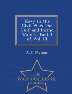 Navy in the Civil War: The Gulf and Inland Waters, Part 1 of Vol. III - War College Series di A. T. Mahan edito da WAR COLLEGE SERIES