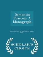 Dementia Praecox; A Monograph - Scholar's Choice Edition di Smith Ely Jelliffe, Adolf Meyer, August Hoch edito da Scholar's Choice