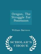 Oregon, The Struggle For Possession - Scholar's Choice Edition di William Barrows edito da Scholar's Choice