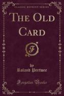 The Old Card (classic Reprint) di Roland Pertwee edito da Forgotten Books