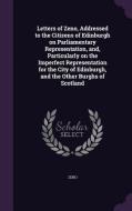 Letters Of Zeno, Addressed To The Citizens Of Edinburgh On Parliamentary Representation, And, Particularly On The Imperfect Representation For The Cit di Zeno Zeno edito da Palala Press