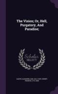 The Vision; Or, Hell, Purgatory, And Paradise; di Dante Alighieri 1265-1321 edito da Palala Press