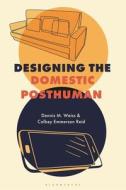 Designing The Domestic Posthuman di Dennis M. Weiss, Colbey Emmerson Reid edito da Bloomsbury Publishing PLC