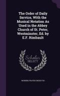 The Order Of Daily Service, With The Musical Notation As Used In The Abbey Church Of St. Peter, Westminster, Ed. By E.f. Rimbault edito da Palala Press