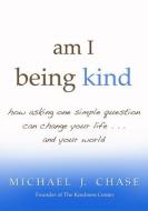 Am I Being Kind: How Asking One Simple Question Can Change Your Life...and Your World di Michael Chase edito da Hay House