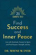 21 Days to Find Success and Inner Peace: Live with Gratitude, Connect to Spirit and Find Purpose, Strength and Joy di Wayne W. Dyer edito da HAY HOUSE