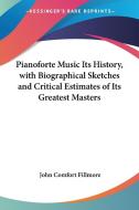 Pianoforte Music Its History, With Biographical Sketches And Critical Estimates Of Its Greatest Masters di John Comfort Fillmore edito da Kessinger Publishing Co