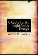 A Reply to Dr. Lightfoot's Essays di Walter R. Cassels edito da BiblioLife