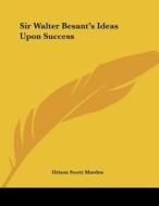Sir Walter Besant's Ideas Upon Success di Orison Swett Marden edito da Kessinger Publishing