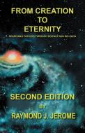 From Creation to Eternity: Searching for God Through Science and Religion. (Second Edition) di Raymond J. Jerome edito da OUTSKIRTS PR