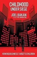Childhood Under Siege: How Big Business Targets Children di Joel Bakan edito da Free Press