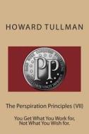 The Perspiration Principles (VII): You Get What You Work For, Not What You Wish For. di Howard a. Tullman edito da Createspace
