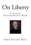 On Liberty: A Classic Philosophical Work di John Stuart Mill edito da Createspace