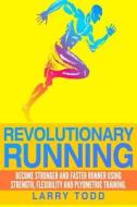 Revolutionary Running: Become Stronger and Faster Runner Using Strength, Flexibility and Plyometric Training di Larry Todd edito da Createspace