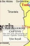 The Algerine Captive: The Life and Adventures of Doctor Updike Underhill di Tyler Royall edito da Createspace