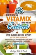 Complete Vitamix Blender Cookbook: Over 350 All-Natural Recipes for Total Health Rejuvenation, Weight Loss, Detox, Superfood Smoothies, Spice Blends, di Foodie edito da Createspace Independent Publishing Platform
