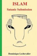 Islam: Satanic Submission di Dominique Lechevalier edito da Createspace Independent Publishing Platform