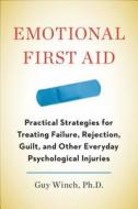 Emotional First Aid: Practical Strategies for Treating Failure, Rejection, Guilt, and Other Everyday Psychological Injuries di Guy Winch edito da Hudson Street Press