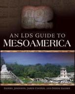 An LDS Guide to Mesoamerica di Daniel Johnson, Jared Cooper, Derek Gasser edito da Cedar Fort