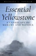 Essential Yellowstone: A Landscape of Memory and Wonder di Michael Yochim edito da RIVERBEND PUB