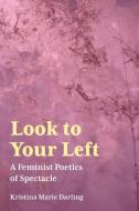 Look to Your Left: A Feminist Poetics of Spectacle di Kristina Marie Darling edito da UNIV OF AKRON PR