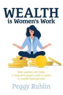 Wealth Is Women's Work: How Women Can Make a Long-Term Impact with a Career in Wealth Management di Peggy Ruhlin edito da ADVANTAGE MEDIA GROUP