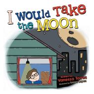 I Would Take The Moon di Torres Vanessa Torres edito da 1st Book Library