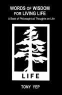 Words of Wisdom for Living Life: A Book of Philosophical Thoughts on Life di Tony Yep edito da LIGHTNING SOURCE INC