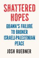 Shattered Hopes: Obama's Failure to Broker Israeli-Palestinian Peace di Josh Ruebner edito da VERSO