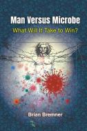 Man Versus Microbe: What Will It Take to Win? di Brian Bremner edito da WORLD SCIENTIFIC PUB EUROPE